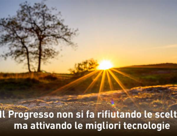 Il progresso non si fa rifiutando le scelte ma attivando le migliori tecnologie